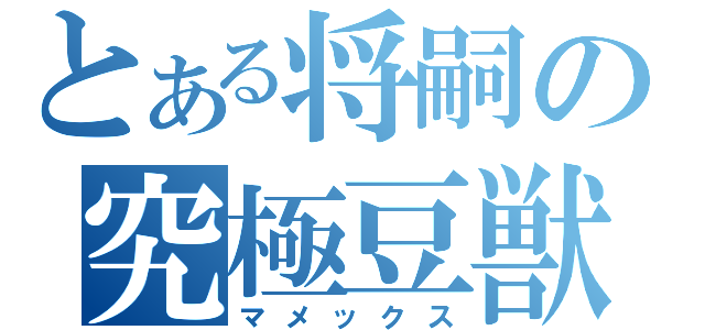 とある将嗣の究極豆獣（マメックス）