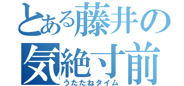 とある藤井の気絶寸前（うたたねタイム）