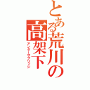 とある荒川の高架下（アンダーザブリッジ）