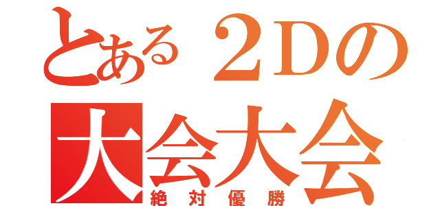 とある２Ｄの大会大会（絶対優勝）