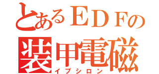 とあるＥＤＦの装甲電磁砲（イプシロン）