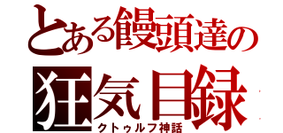 とある饅頭達の狂気目録（クトゥルフ神話）