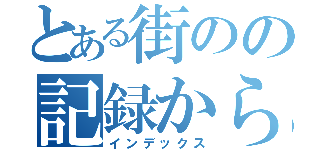 とある街のの記録から〜（インデックス）