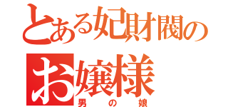 とある妃財閥のお嬢様（男の娘）