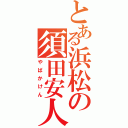 とある浜松の須田安人（やばかけん）