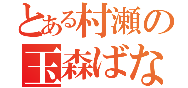 とある村瀬の玉森ばなうん（）