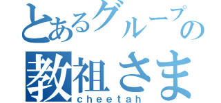 とあるグループの教祖さま（ｃｈｅｅｔａｈ）