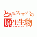 とあるスマブラの原生生物（アカチャッピー）