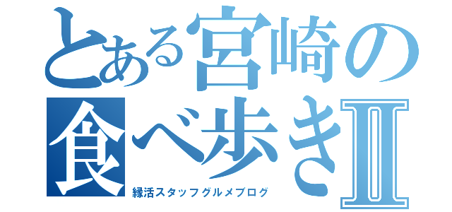 とある宮崎の食べ歩きⅡ（縁活スタッフグルメブログ）