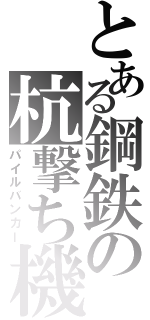 とある鋼鉄の杭撃ち機（パイルバンカー）