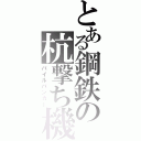 とある鋼鉄の杭撃ち機（パイルバンカー）