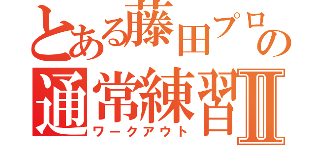 とある藤田プロ（仮）の通常練習Ⅱ（ワークアウト）