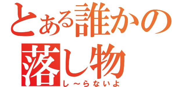 とある誰かの落し物（し～らないよ）