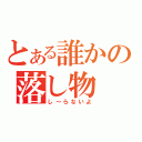 とある誰かの落し物（し～らないよ）