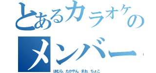 とあるカラオケのメンバー（ほむら、たかやん、まお、ちょこ）