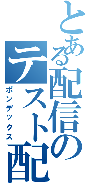 とある配信のテスト配信（ポンデックス）