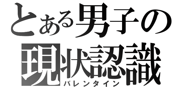 とある男子の現状認識（バレンタイン）