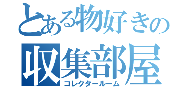 とある物好きの収集部屋（コレクタールーム）