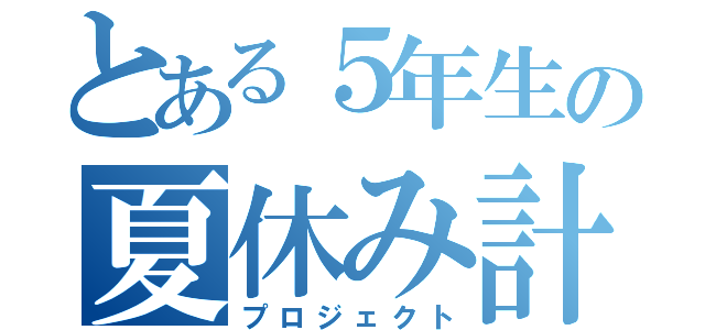 とある５年生の夏休み計画（プロジェクト）