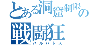 とある洞窟制限の戦闘狂（バルバトス）