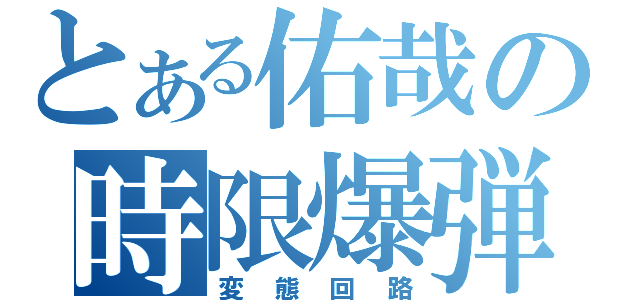 とある佑哉の時限爆弾（変態回路）