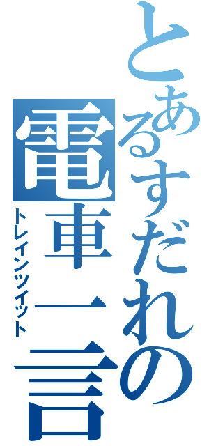 とあるすだれの電車一言（トレインツイット）