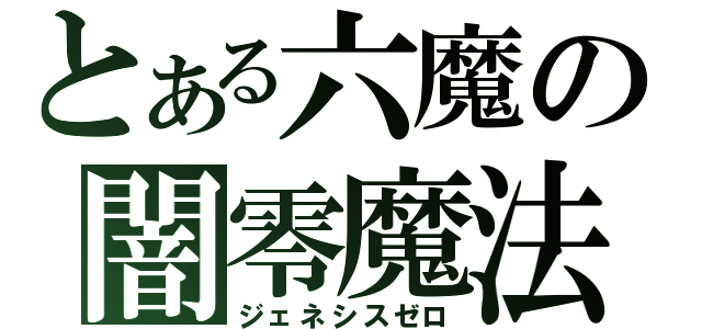 とある六魔の闇零魔法（ジェネシスゼロ）