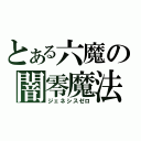 とある六魔の闇零魔法（ジェネシスゼロ）