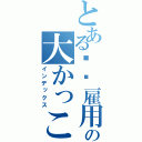 とある职业雇用宾の大かっこいい（インデックス）