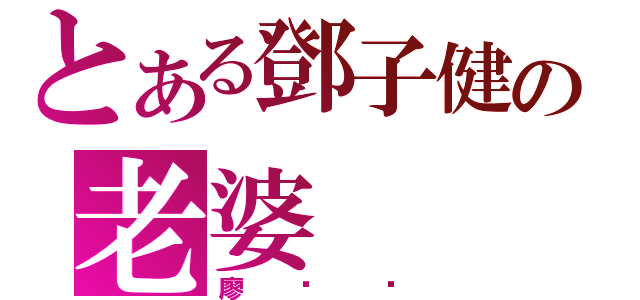 とある鄧子健の老婆（廖琸瀠）