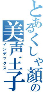 とあるくしゃ顏の美声王子（インデックス）