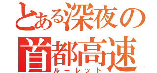 とある深夜の首都高速（ルーレット）