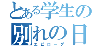 とある学生の別れの日（エピローグ）