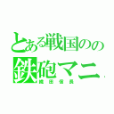 とある戦国のの鉄砲マニア（織田信長）