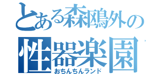 とある森鴎外の性器楽園（おちんちんランド）