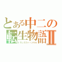 とある中二の転生物語Ⅱ（トランスファーソウル）