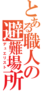 とある職人の避難場所（デュエリスト）