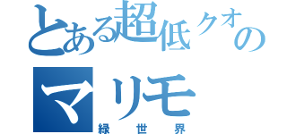 とある超低クオゾロのマリモ（緑世界）