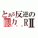 とある反逆の眼力　ＲⅡ（ギアス）