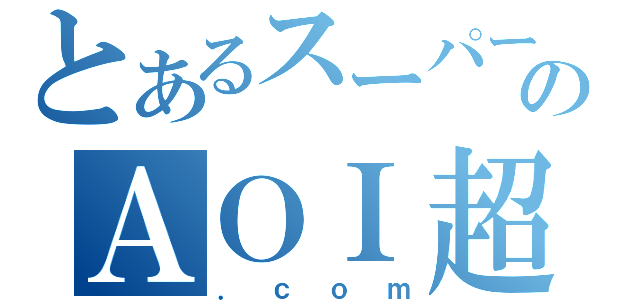 とあるスーパーのＡＯＩ超（．ｃｏｍ）