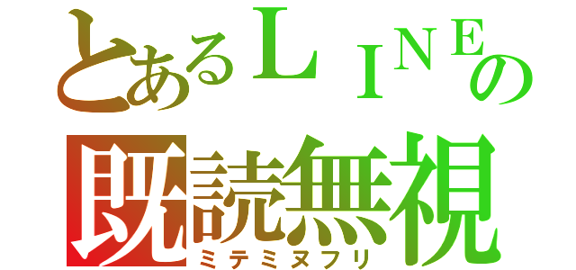 とあるＬＩＮＥの既読無視（ミテミヌフリ）