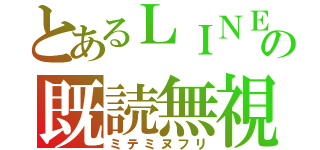 とあるＬＩＮＥの既読無視（ミテミヌフリ）