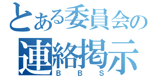 とある委員会の連絡掲示板（ＢＢＳ）