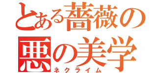 とある薔薇の悪の美学（ネクライム）