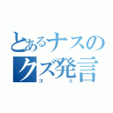 とあるナスのクズ発言（ゴミ）