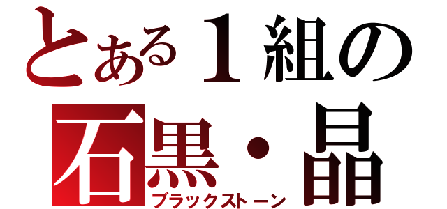 とある１組の石黒・晶（ブラックストーン）