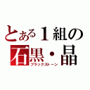 とある１組の石黒・晶（ブラックストーン）