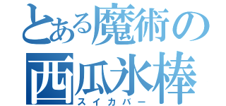 とある魔術の西瓜氷棒（スイカバー）