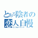 とある陰者の恋人自慢（こ○ねマウント）