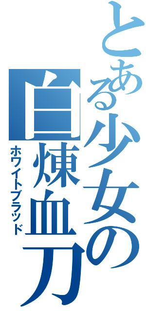 とある少女の白煉血刀（ホワイトブラッド）